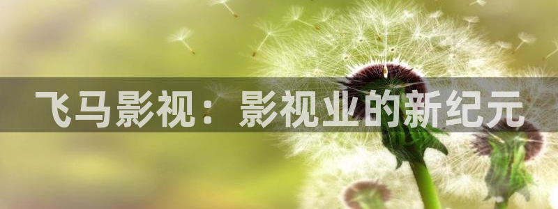 樱花漫画免费下拉：飞马影视：影视业的新纪元